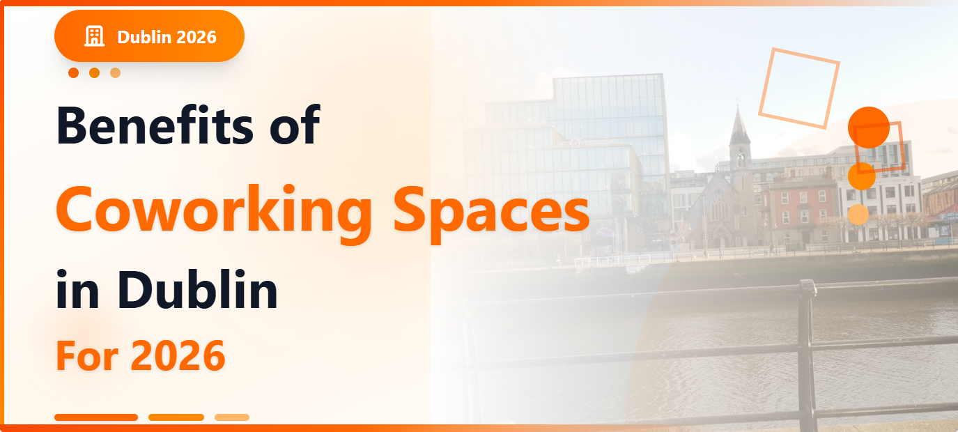 Benefits of Coworking Spaces in Dublin For 2026
